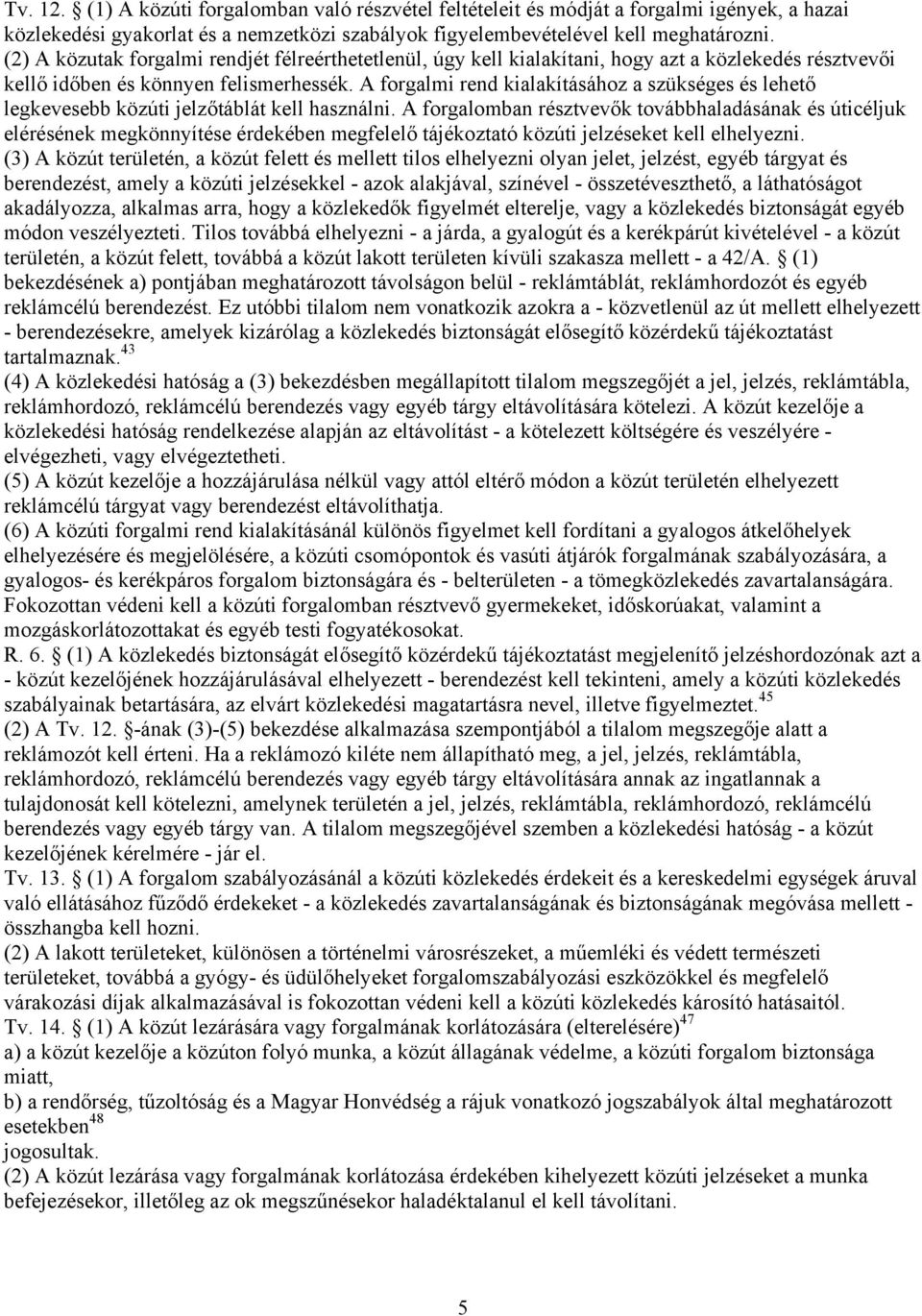 A forgalmi rend kialakításához a szükséges és lehető legkevesebb közúti jelzőtáblát kell használni.