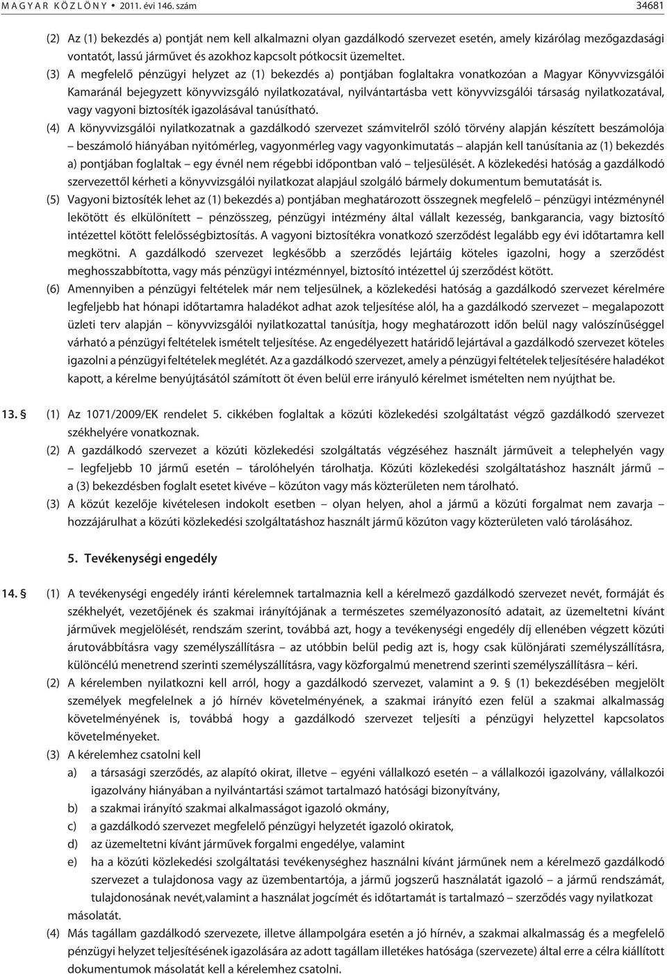 (3) A megfelelõ pénzügyi helyzet az (1) bekezdés a) pontjában foglaltakra vonatkozóan a Magyar Könyvvizsgálói Kamaránál bejegyzett könyvvizsgáló nyilatkozatával, nyilvántartásba vett könyvvizsgálói