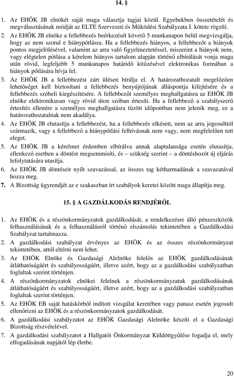 Ha a fellebbezés hiányos, a fellebbezőt a hiányok pontos megjelölésével, valamint az arra való figyelmeztetéssel, miszerint a hiányok nem, vagy elégtelen pótlása a kérelem hiányos tartalom alapján