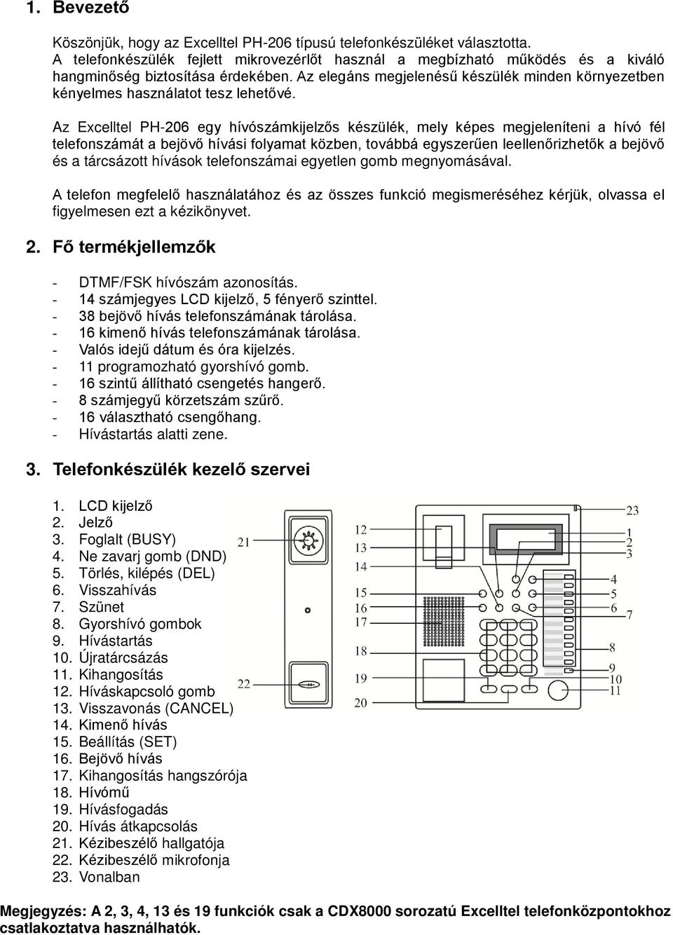 Az elegáns megjelenésű készülék minden környezetben kényelmes használatot tesz lehetővé.