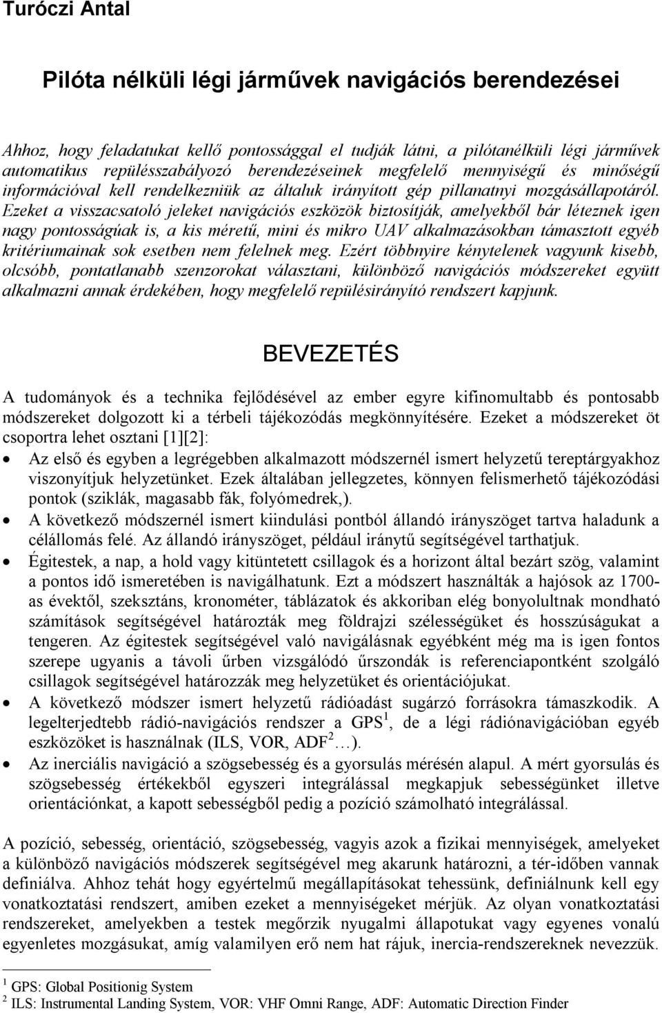 Ezeket a visszacsatoló jeleket navigációs eszközök biztosítják, amelyekből bár léteznek igen nagy pontosságúak is, a kis méretű, mini és mikro UAV alkalmazásokban támasztott egyéb kritériumainak sok