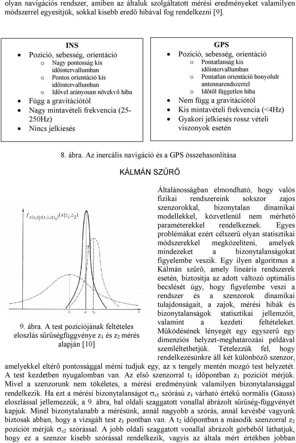 (5-50Hz) Nincs jelkiesés GPS Pozíció, sebesség, orientáció o Pontatlanság kis időintervallumban o Pontatlan orientáció bonyolult antennarendszerrel o Időtől független hiba Nem függ a gravitációtól