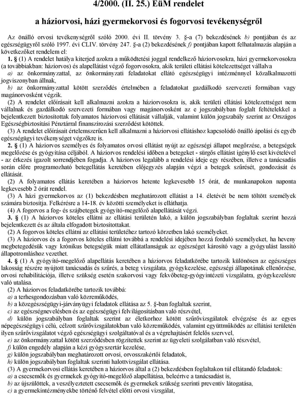 (1) A rendelet hatálya kiterjed azokra a működtetési joggal rendelkező háziorvosokra, házi gyermekorvosokra (a továbbiakban: háziorvos) és alapellátást végző fogorvosokra, akik területi ellátási