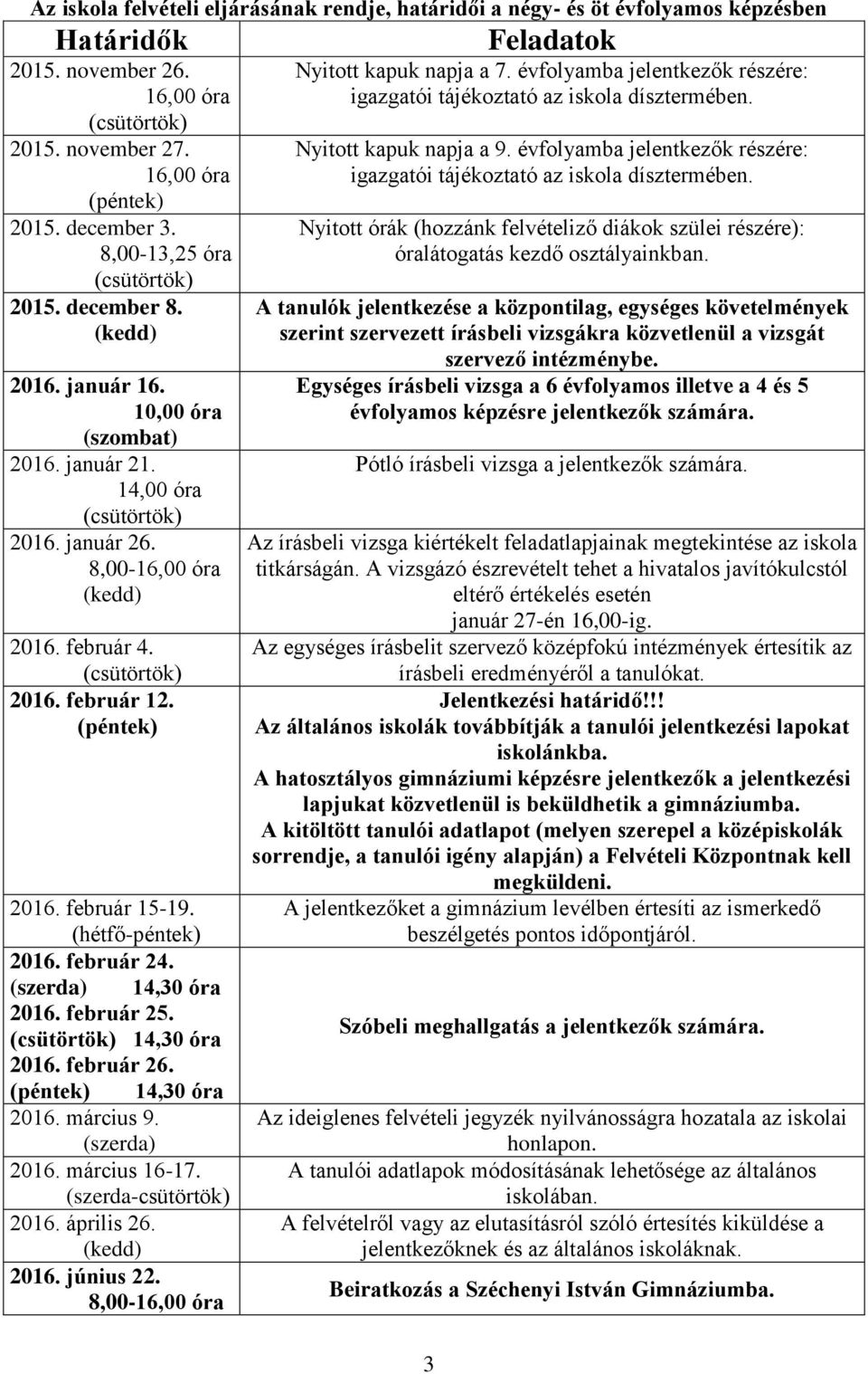 február 24. (szerda) 14,30 óra 2016. február 25. 14,30 óra 2016. február 26. (péntek) 14,30 óra 2016. március 9. (szerda) 2016. március 16-17. (szerda-csütörtök) 2016. április 26. 2016. június 22.