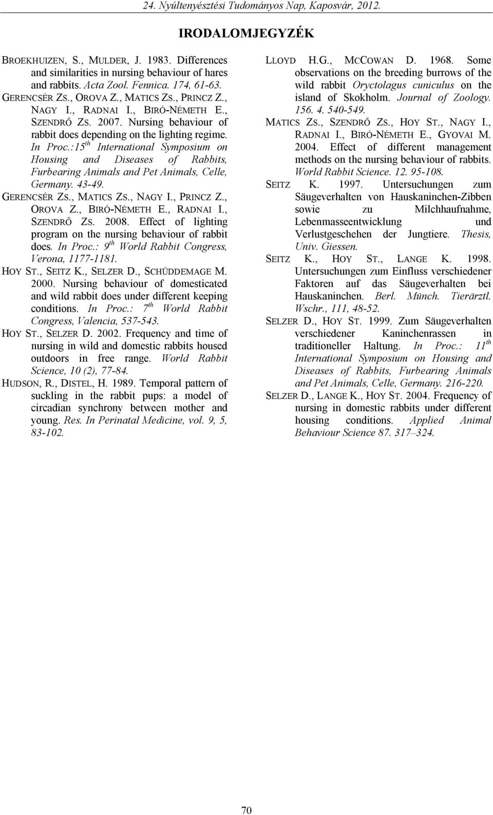 :15 th International Symposium on Housing and Diseases of Rabbits, Furbearing Animals and Pet Animals, Celle, Germany. 43-49. GERENCSÉR ZS., MATICS ZS., NAGY I., PRINCZ Z., OROVA Z., BIRÓ-NÉMETH E.