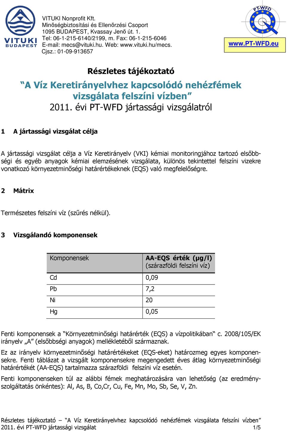 évi PT-WFD jártassági vizsgálatról 1 A jártassági vizsgálat célja A jártassági vizsgálat célja a Víz Keretirányelv (VKI) kémiai monitoringjához tartozó elsőbbségi és egyéb anyagok kémiai elemzésének