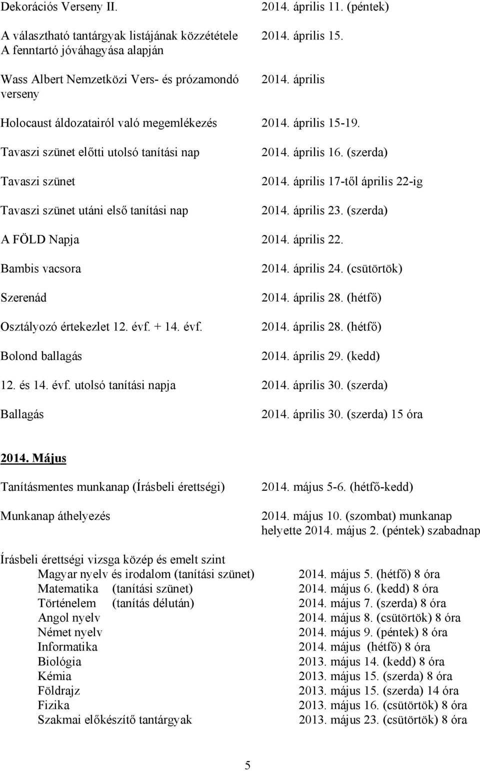 Tavaszi szünet előtti utolsó tanítási nap Tavaszi szünet Tavaszi szünet utáni első tanítási nap 2014. április 16. (szerda) 2014. április 17-től április 22-ig 2014. április 23.