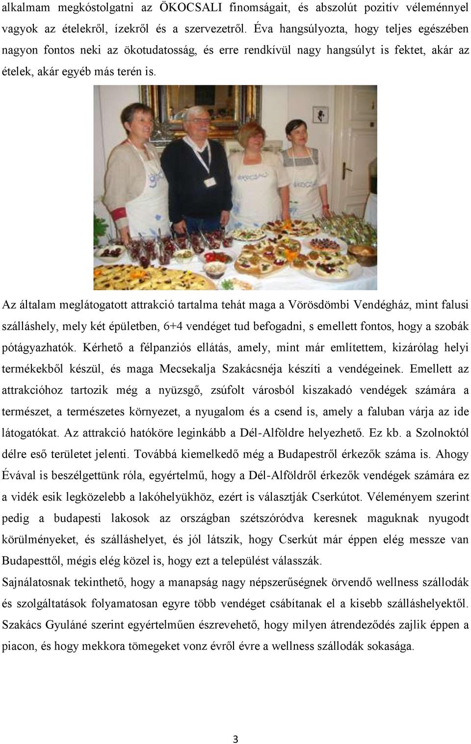 Az általam meglátogatott attrakció tartalma tehát maga a Vörösdömbi Vendégház, mint falusi szálláshely, mely két épületben, 6+4 vendéget tud befogadni, s emellett fontos, hogy a szobák pótágyazhatók.
