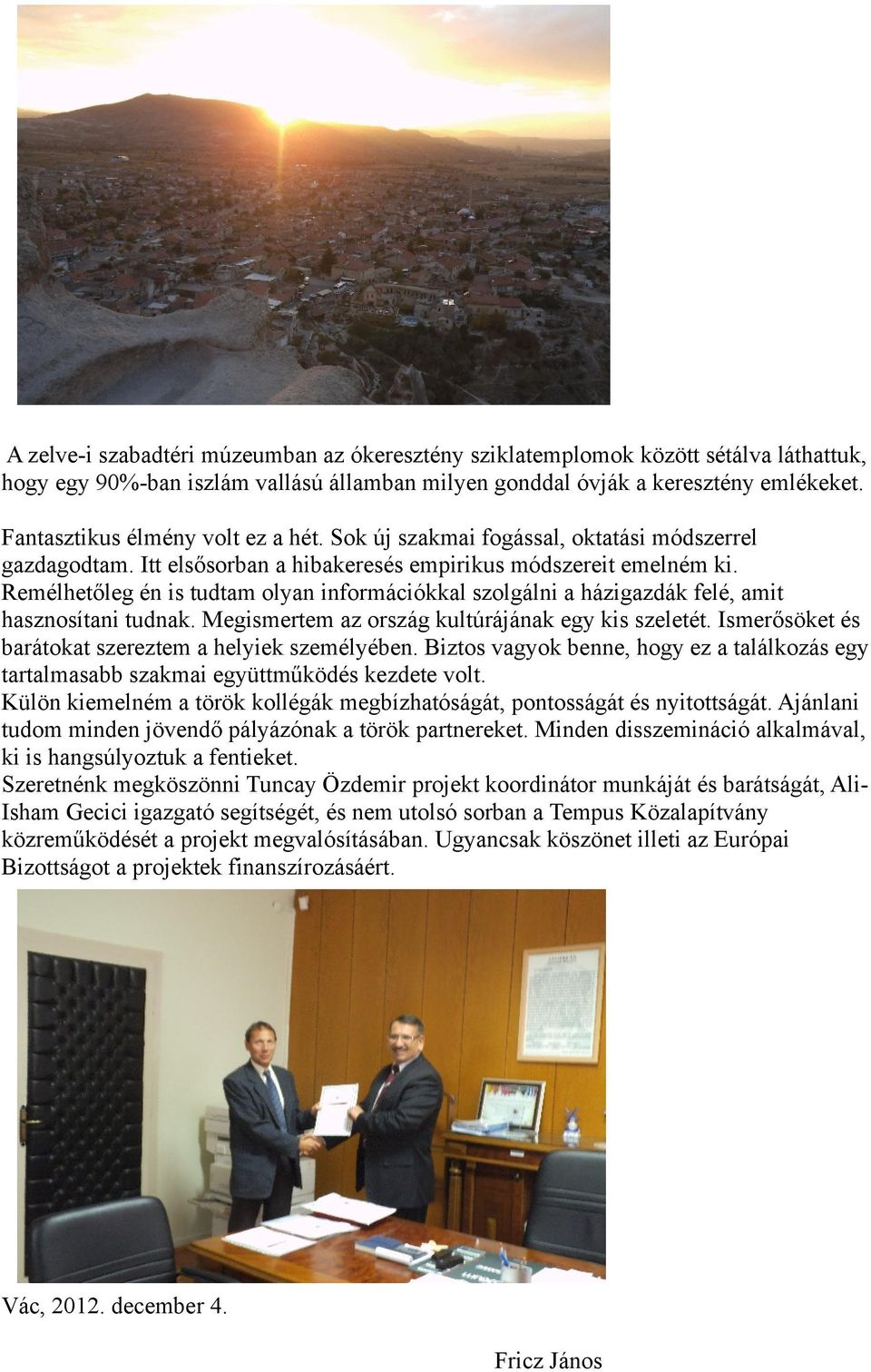 Remélhetőleg én is tudtam olyan információkkal szolgálni a házigazdák felé, amit hasznosítani tudnak. Megismertem az ország kultúrájának egy kis szeletét.