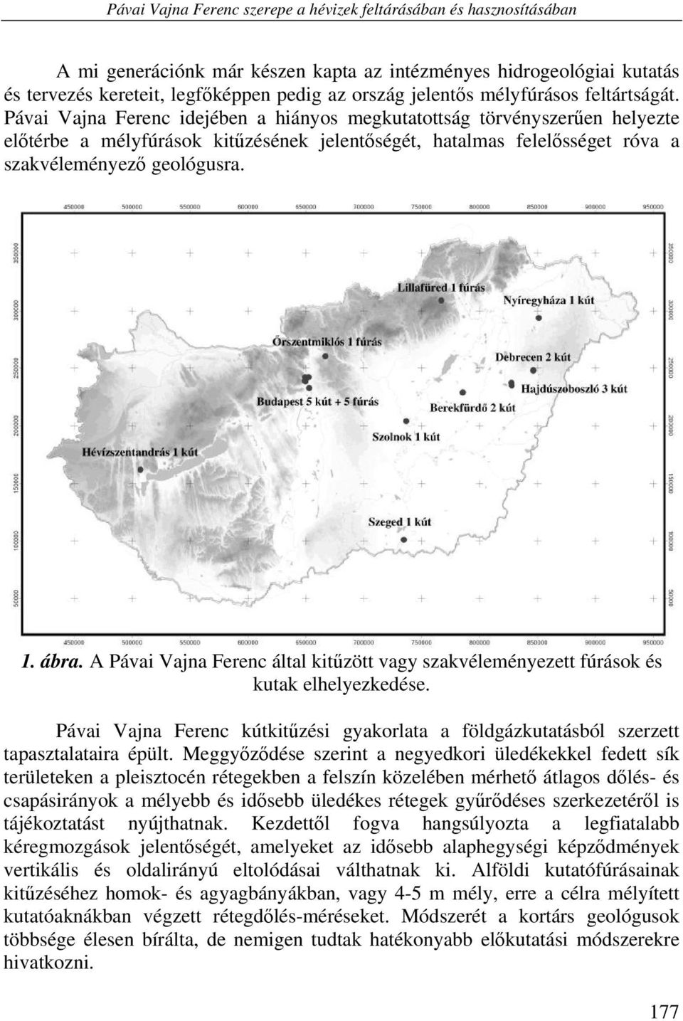 Pávai Vajna Ferenc idejében a hiányos megkutatottság törvényszerűen helyezte előtérbe a mélyfúrások kitűzésének jelentőségét, hatalmas felelősséget róva a szakvéleményező geológusra. 1. ábra.