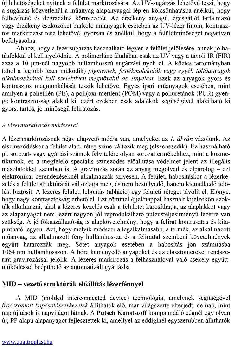 Az érzékeny anyagú, égésgátlót tartalmazó vagy érzékeny eszközöket burkoló műanyagok esetében az UV-lézer finom, kontrasztos markírozást tesz lehetővé, gyorsan és anélkül, hogy a felületminőséget