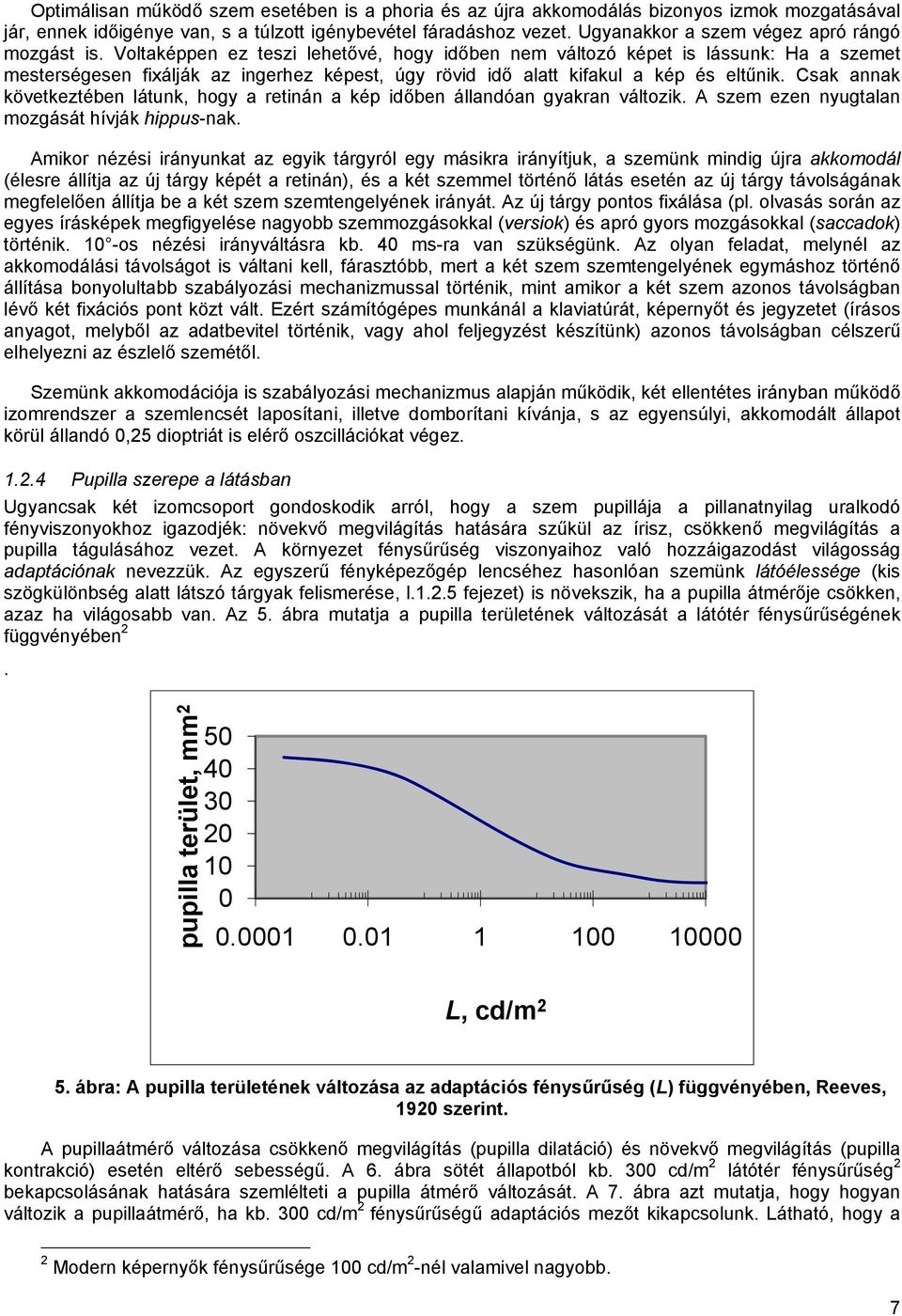 Voltaképpen ez teszi lehetővé, hogy időben nem változó képet is lássunk: Ha a szemet mesterségesen fixálják az ingerhez képest, úgy rövid idő alatt kifakul a kép és eltűnik.