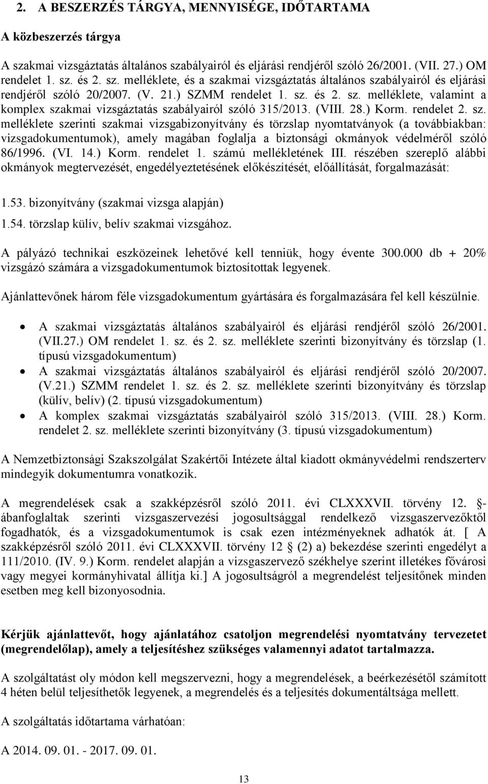 és 2. sz. melléklete, valamint a komplex szakmai vizsgáztatás szabályairól szóló 315/2013. (VIII. 28.) Korm. rendelet 2. sz. melléklete szerinti szakmai vizsgabizonyítvány és törzslap nyomtatványok (a továbbiakban: vizsgadokumentumok), amely magában foglalja a biztonsági okmányok védelméről szóló 86/1996.