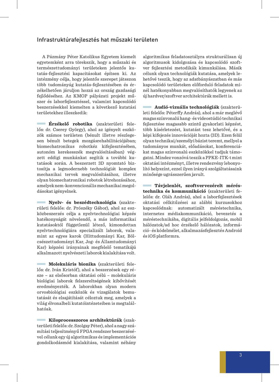 Az KMOP pályázati projekt műszer és laborfejlesztéssel, valamint kapcsolódó beszerzésekkel kiemelten a következő kutatási területekhez illeszkedik: Érzékelő robotika (szakterületi felelős: dr.