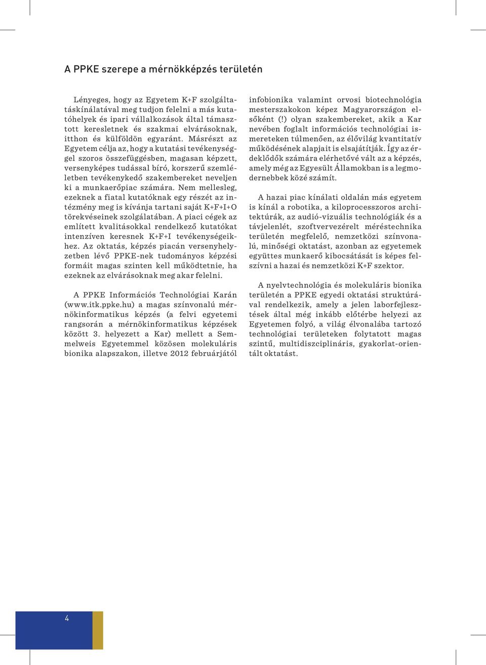 Másrészt az Egyetem célja az, hogy a kutatási tevékenységgel szoros összefüggésben, magasan képzett, versenyképes tudással bíró, korszerű szemléletben tevékenykedő szakembereket neveljen ki a