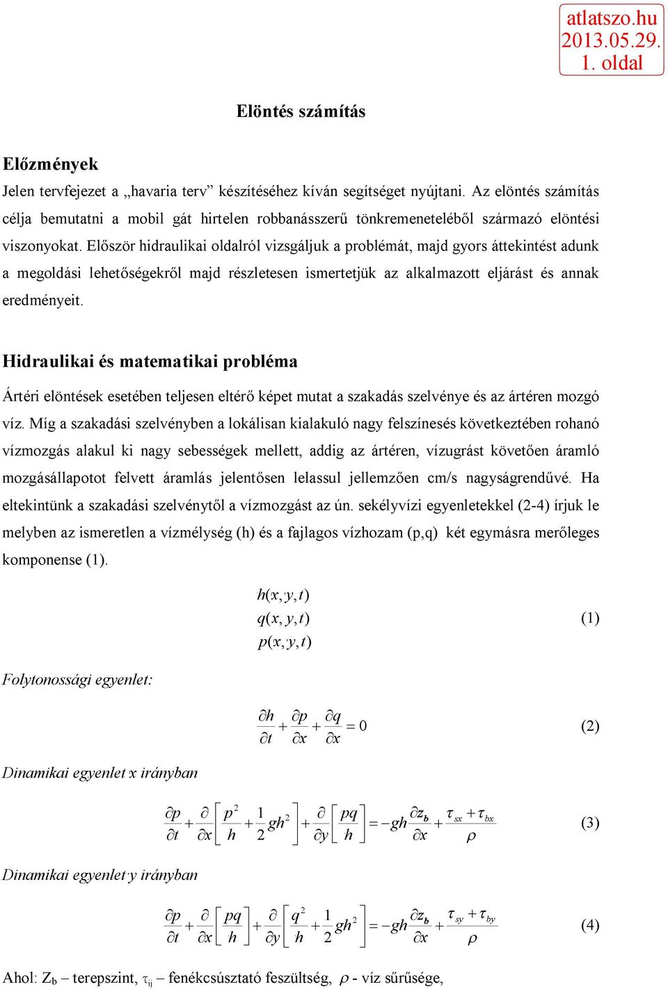 Először hidraulikai oldalról vizsgáljuk a problémát, majd gyors áttekintést adunk a megoldási lehetőségekről majd részletesen ismertetjük az alkalmazott eljárást és annak eredményeit.