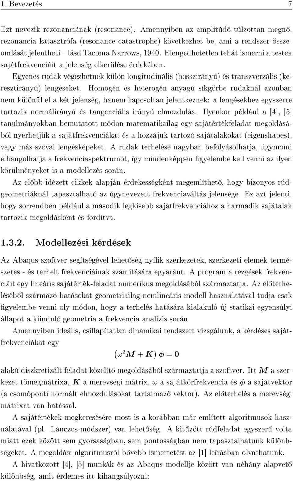Elengedhetetlen tehát ismerni a testek sajátfrekvenciáit a jelenség elkerülése érdekében. Egyenes rudak végezhetnek külön longitudinális (hosszirányú) és transzverzális (keresztirányú) lengéseket.