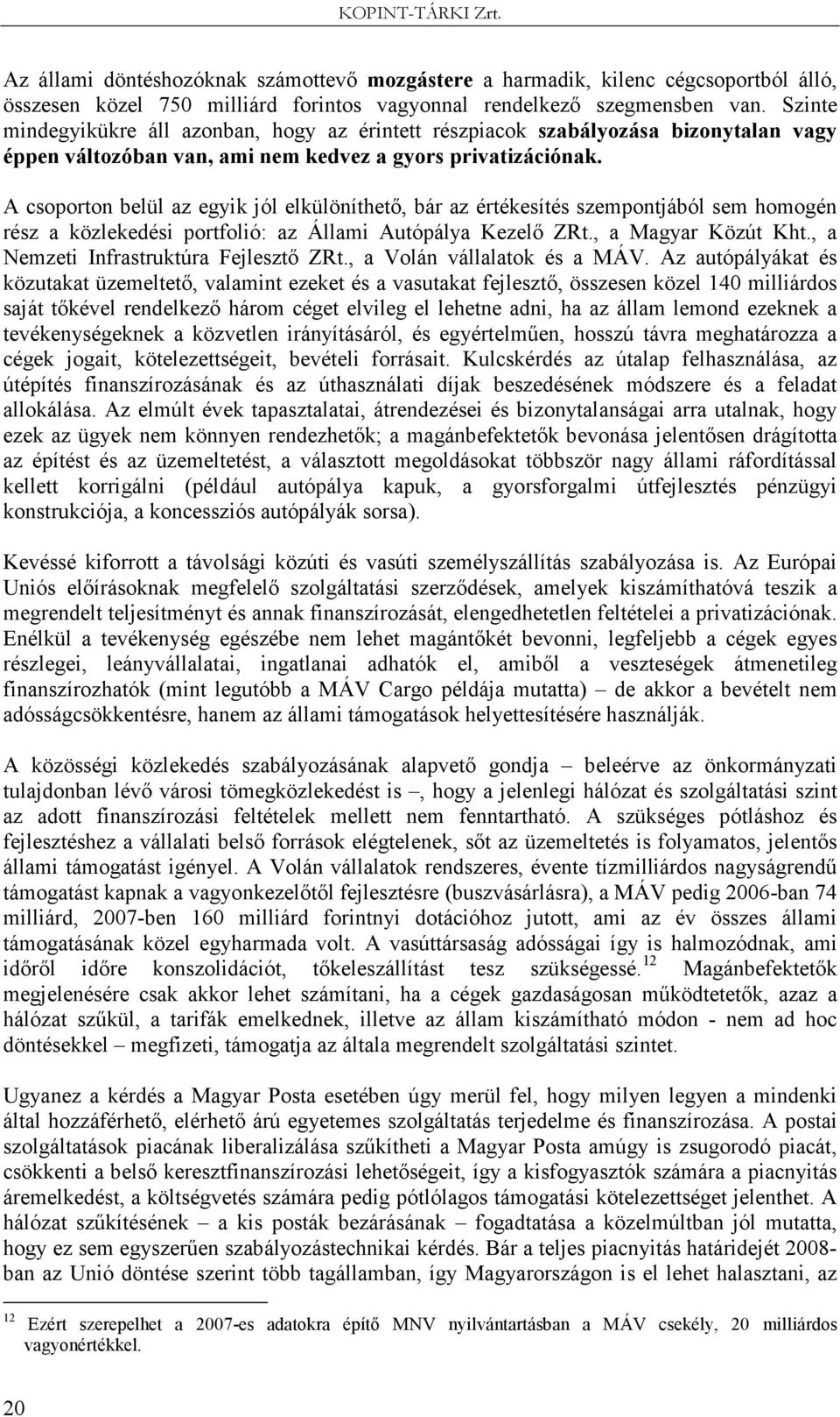 A csoporton belül az egyik jól elkülöníthetı, bár az értékesítés szempontjából sem homogén rész a közlekedési portfolió: az Állami Autópálya Kezelı ZRt., a Magyar Közút Kht.