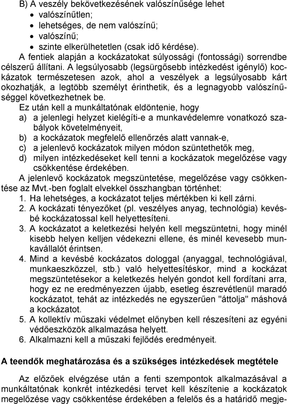 A legsúlyosabb (legsürgősebb intézkedést igénylő) kockázatok természetesen azok, ahol a veszélyek a legsúlyosabb kárt okozhatják, a legtöbb személyt érinthetik, és a legnagyobb valószínűséggel