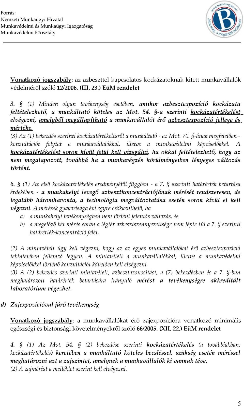 -a szerinti kockázatértékelést elvégezni, amelyből megállapítható a munkavállalót érő azbesztexpozíció jellege és mértéke. (3) Az (1) bekezdés szerinti kockázatértékelésről a munkáltató - az Mvt. 70.