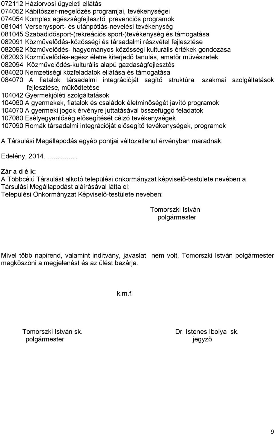 gondozása 082093 Közművelődés-egész életre kiterjedő tanulás, amatőr művészetek 082094 Közművelődés-kulturális alapú gazdaságfejlesztés 084020 Nemzetiségi közfeladatok ellátása és támogatása 084070 A