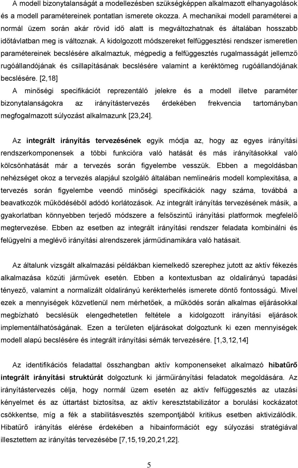 A kidolgozott módszereket felfüggesztési rendszer ismeretlen paramétereinek becslésére alkalmaztuk, mégpedig a felfüggesztés rugalmasságát jellemző rugóállandójának és csillapításának becslésére