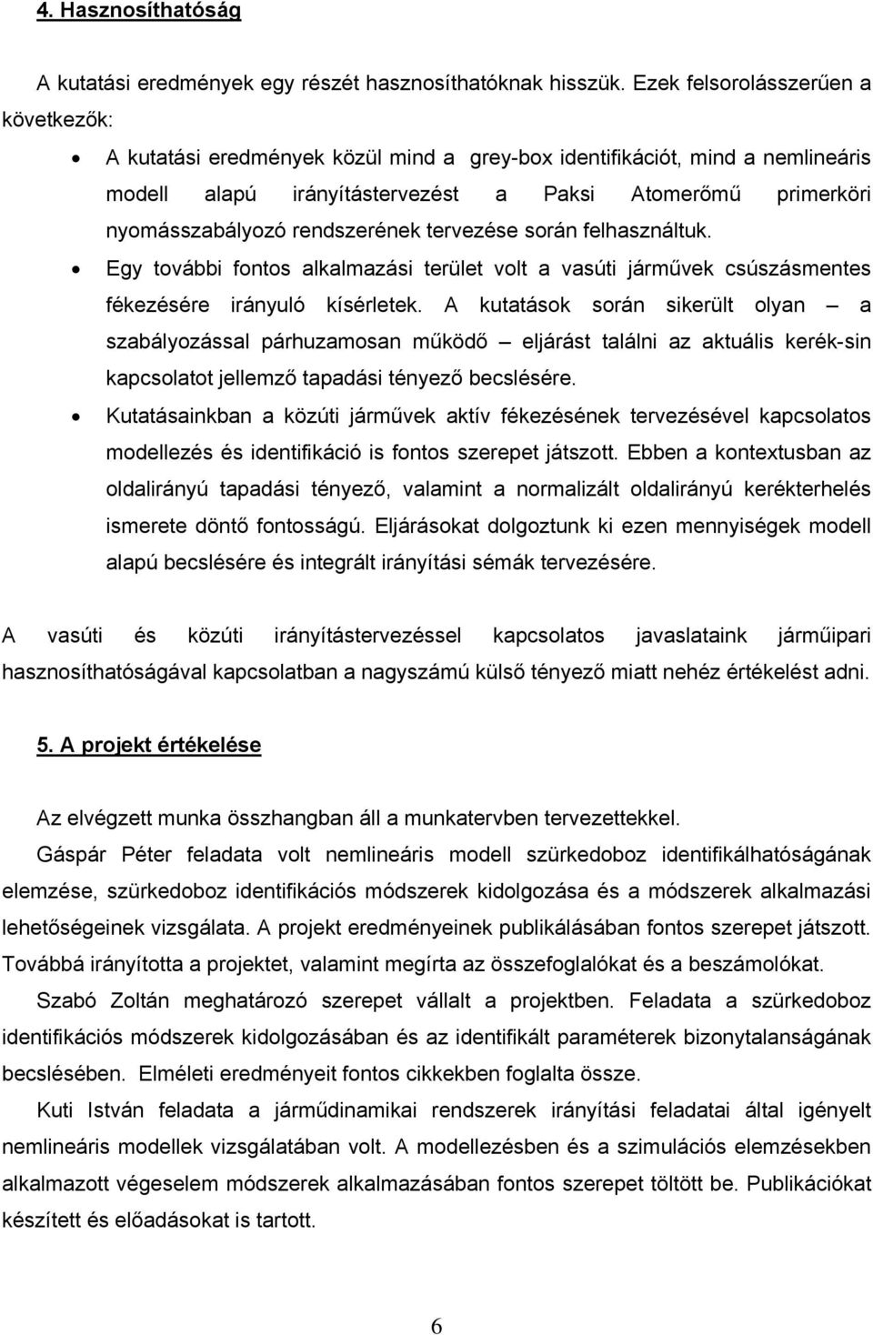 rendszerének tervezése során felhasználtuk. Egy további fontos alkalmazási terület volt a vasúti járművek csúszásmentes fékezésére irányuló kísérletek.