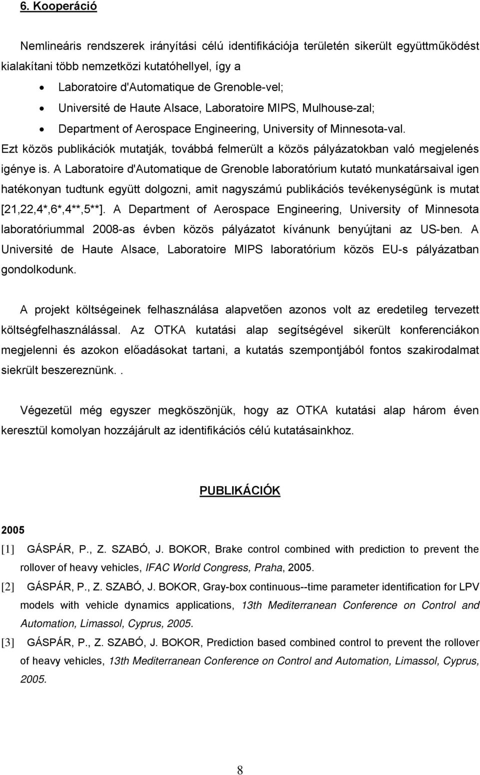 Ezt közös publikációk mutatják, továbbá felmerült a közös pályázatokban való megjelenés igénye is.