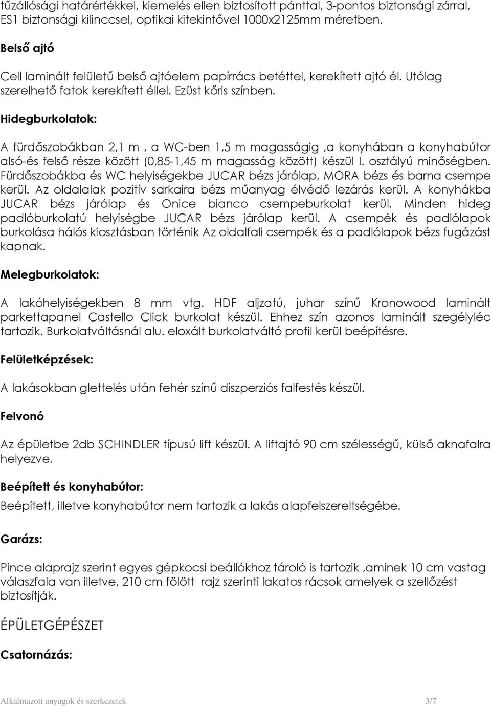 Hidegburkolatok: A fürdőszobákban 2,1 m, a WC-ben 1,5 m magasságig,a konyhában a konyhabútor alsó-és felső része között (0,85-1,45 m magasság között) készül I. osztályú minőségben.