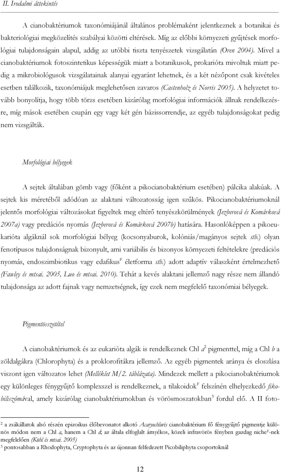 Mivel a cianobaktériumok fotoszintetikus képességük miatt a botanikusok, prokarióta mivoltuk miatt pedig a mikrobiológusok vizsgálatainak alanyai egyaránt lehetnek, és a két nézőpont csak kivételes