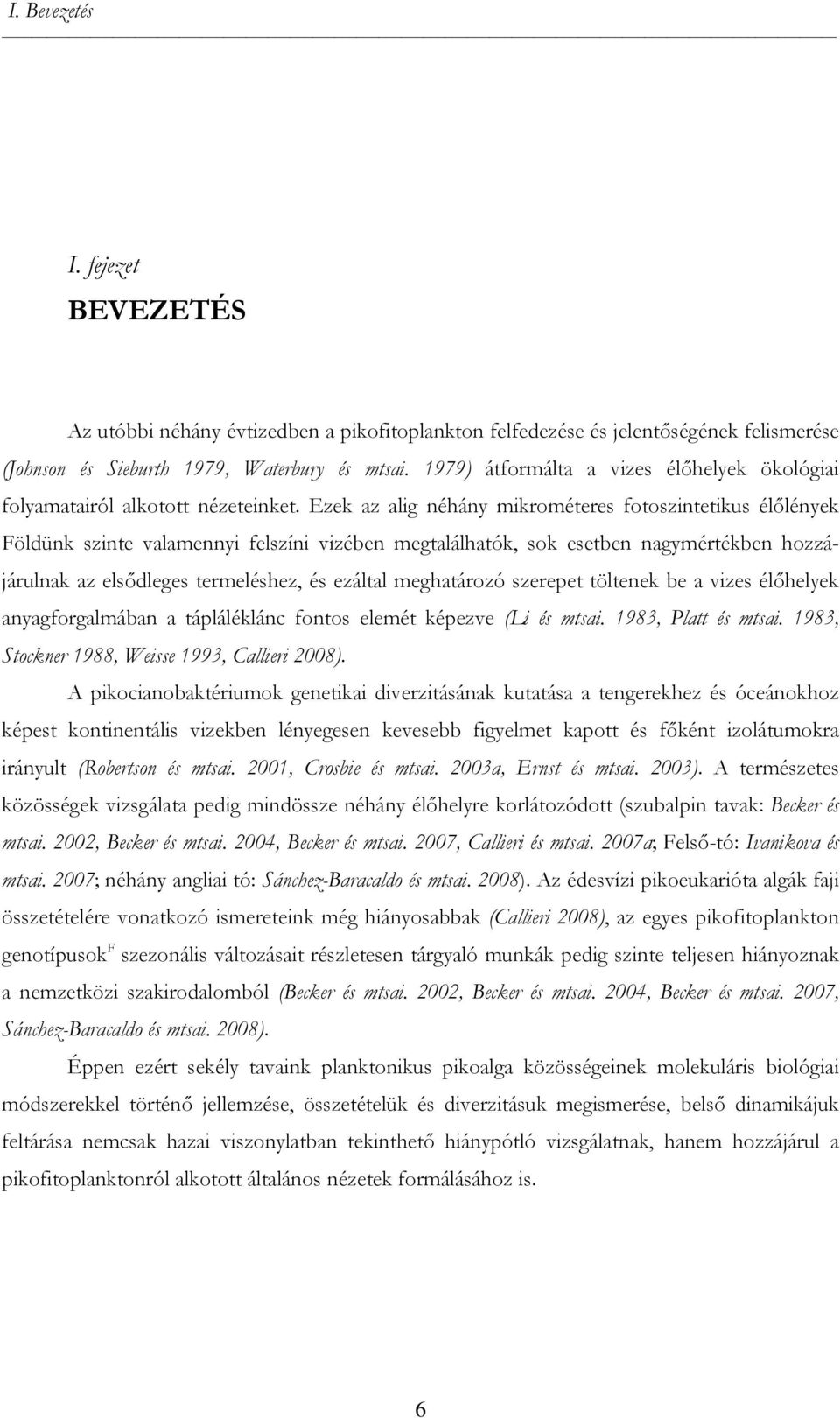 Ezek az alig néhány mikrométeres fotoszintetikus élőlények Földünk szinte valamennyi felszíni vizében megtalálhatók, sok esetben nagymértékben hozzájárulnak az elsődleges termeléshez, és ezáltal