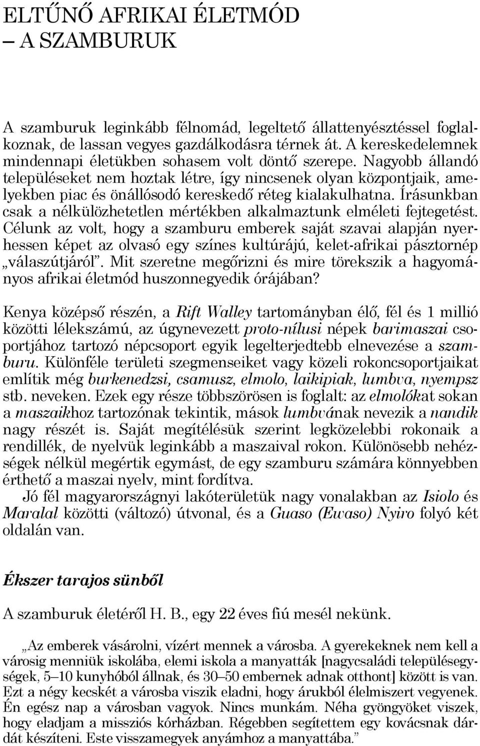 Nagyobb állandó településeket nem hoztak létre, így nincsenek olyan központjaik, amelyekben piac és önállósodó kereskedő réteg kialakulhatna.