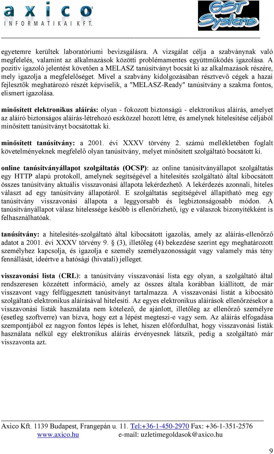 Mivel a szabvány kidolgozásában résztvevő cégek a hazai fejlesztők meghatározó részét képviselik, a "MELASZ-Ready" tanúsítvány a szakma fontos, elismert igazolása.