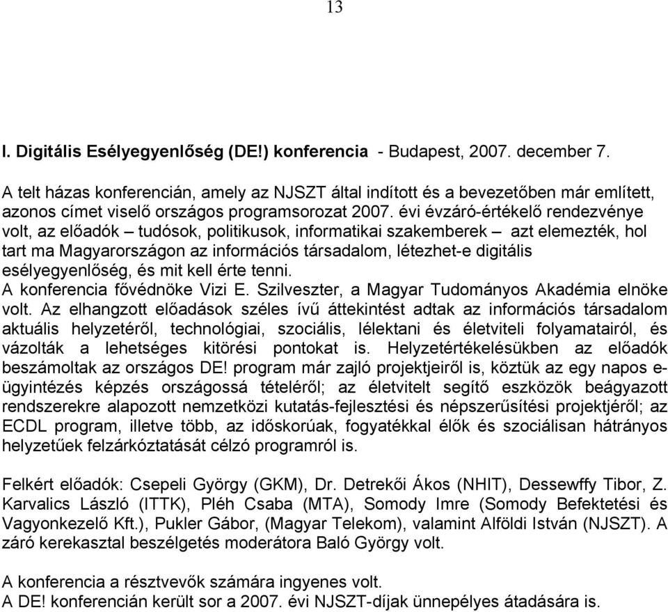 évi évzáró-értékelő rendezvénye volt, az előadók tudósok, politikusok, informatikai szakemberek azt elemezték, hol tart ma Magyarországon az információs társadalom, létezhet-e digitális