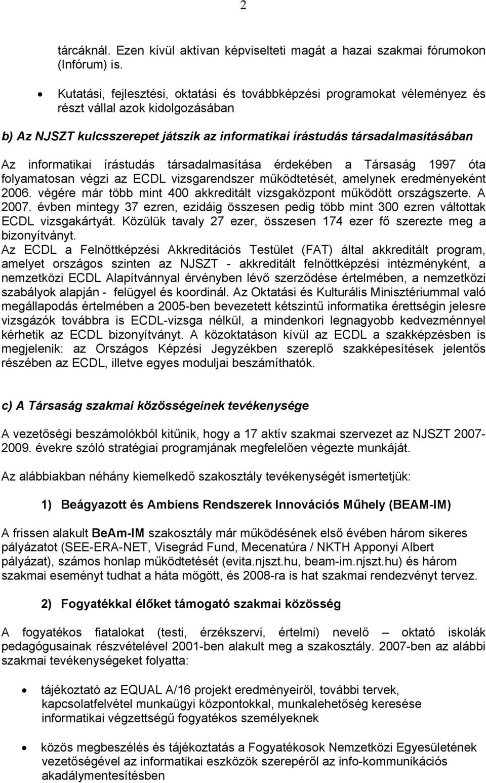 informatikai írástudás társadalmasítása érdekében a Társaság 1997 óta folyamatosan végzi az ECDL vizsgarendszer működtetését, amelynek eredményeként 2006.