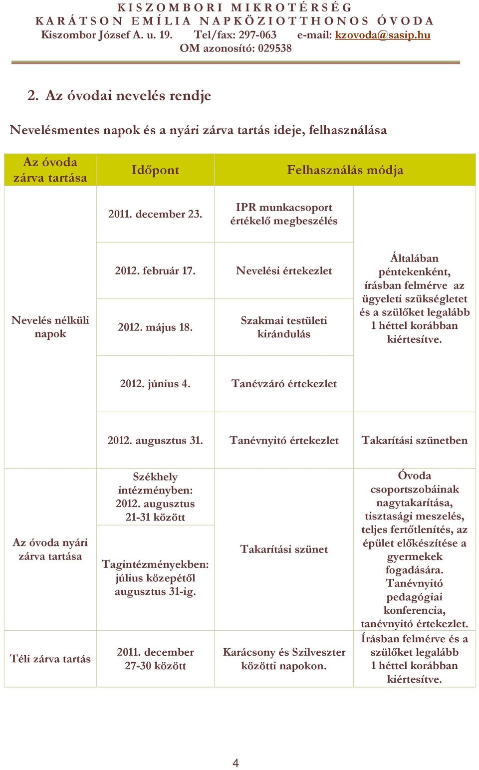 Szakmai testületi kirándulás Általában péntekenként, írásban felmérve az ügyeleti szükségletet és a szülőket legalább héttel korábban kiértesítve. 202. június 4. Tanévzáró értekezlet 202. augusztus 3.