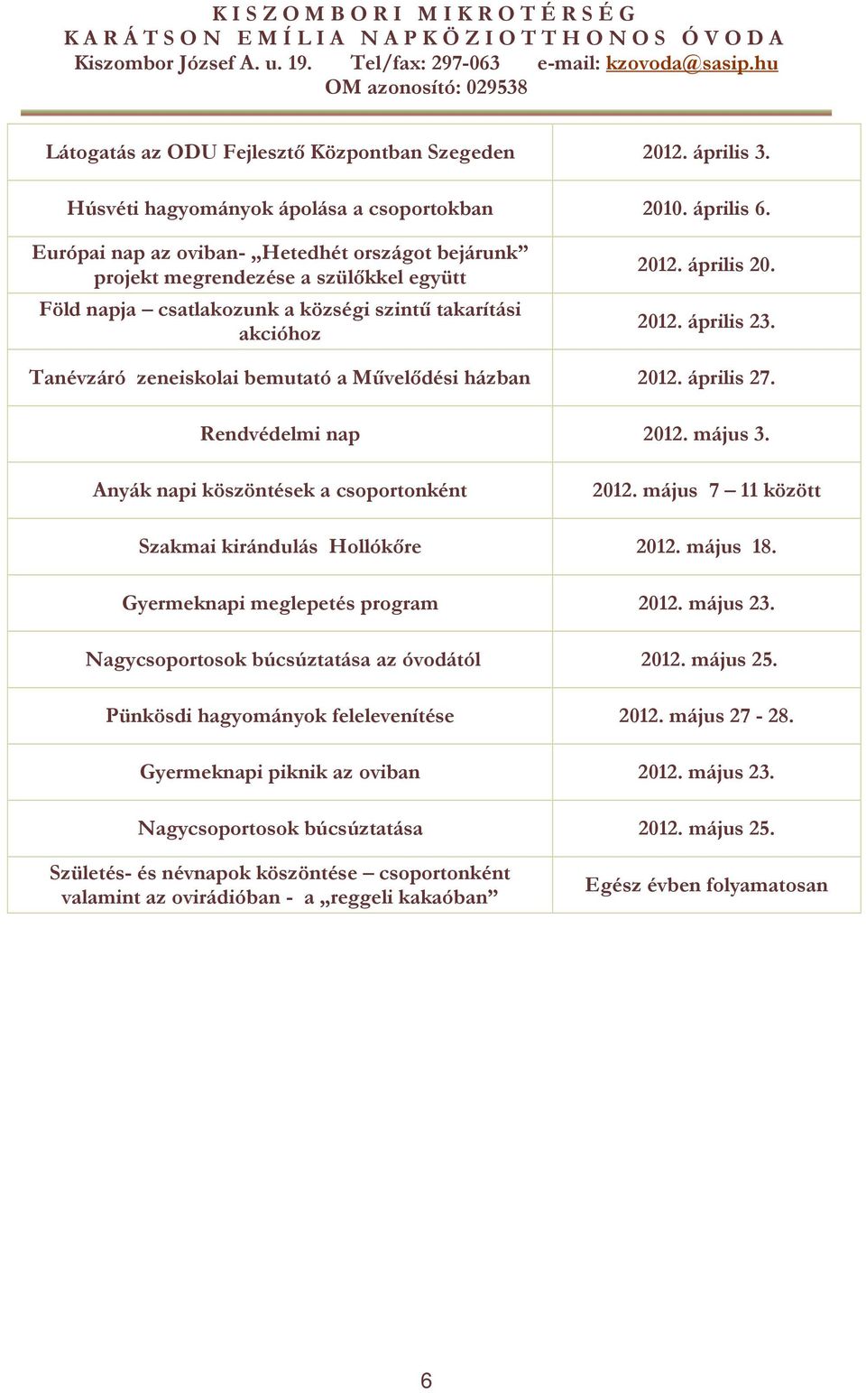 Tanévzáró zeneiskolai bemutató a Művelődési házban 202. április 27. Rendvédelmi nap 202. május 3. Anyák napi köszöntések a csoportonként 202. május 7 között Szakmai kirándulás Hollókőre 202. május 8.