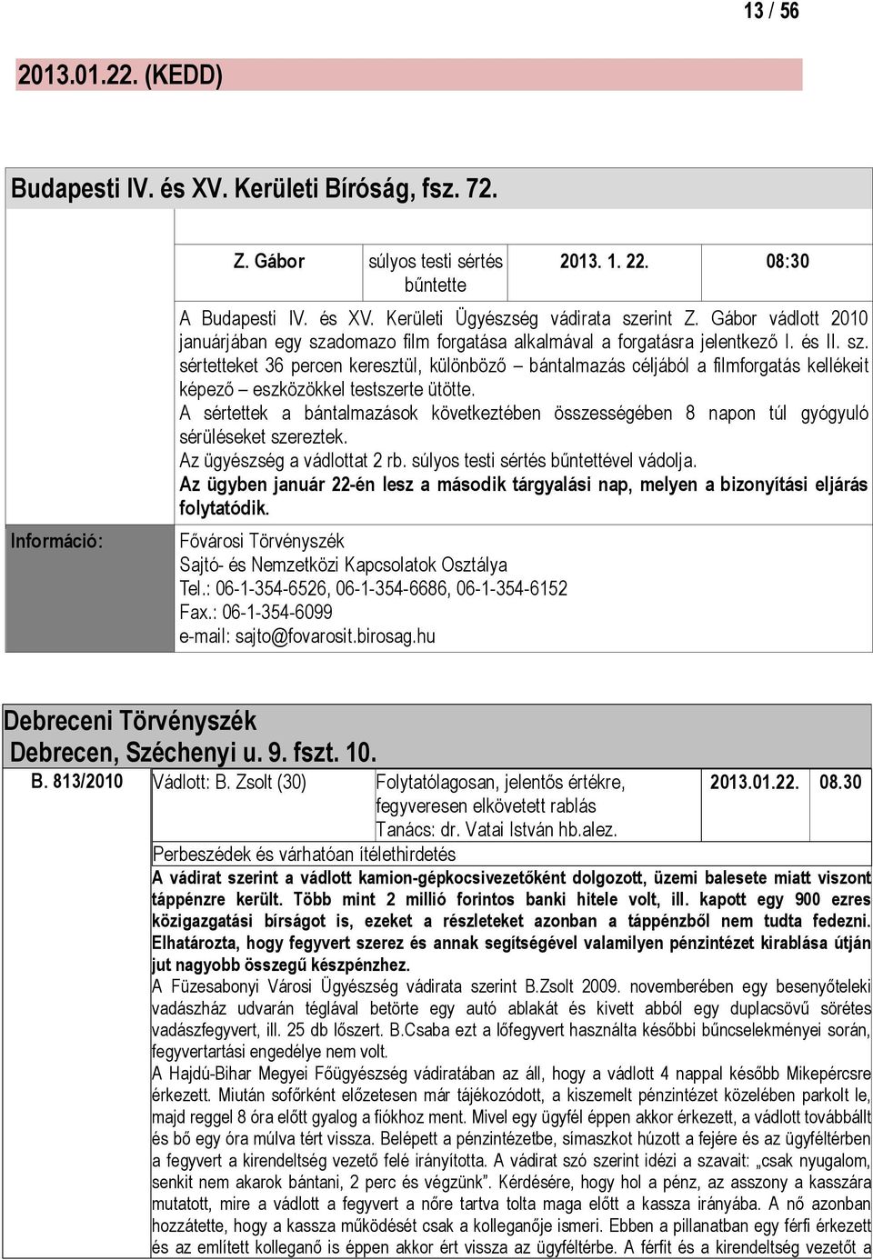 A sértettek a bántalmazások következtében összességében 8 napon túl gyógyuló sérüléseket szereztek. Az ügyészség a vádlottat 2 rb. súlyos testi sértés bőntettével vádolja.