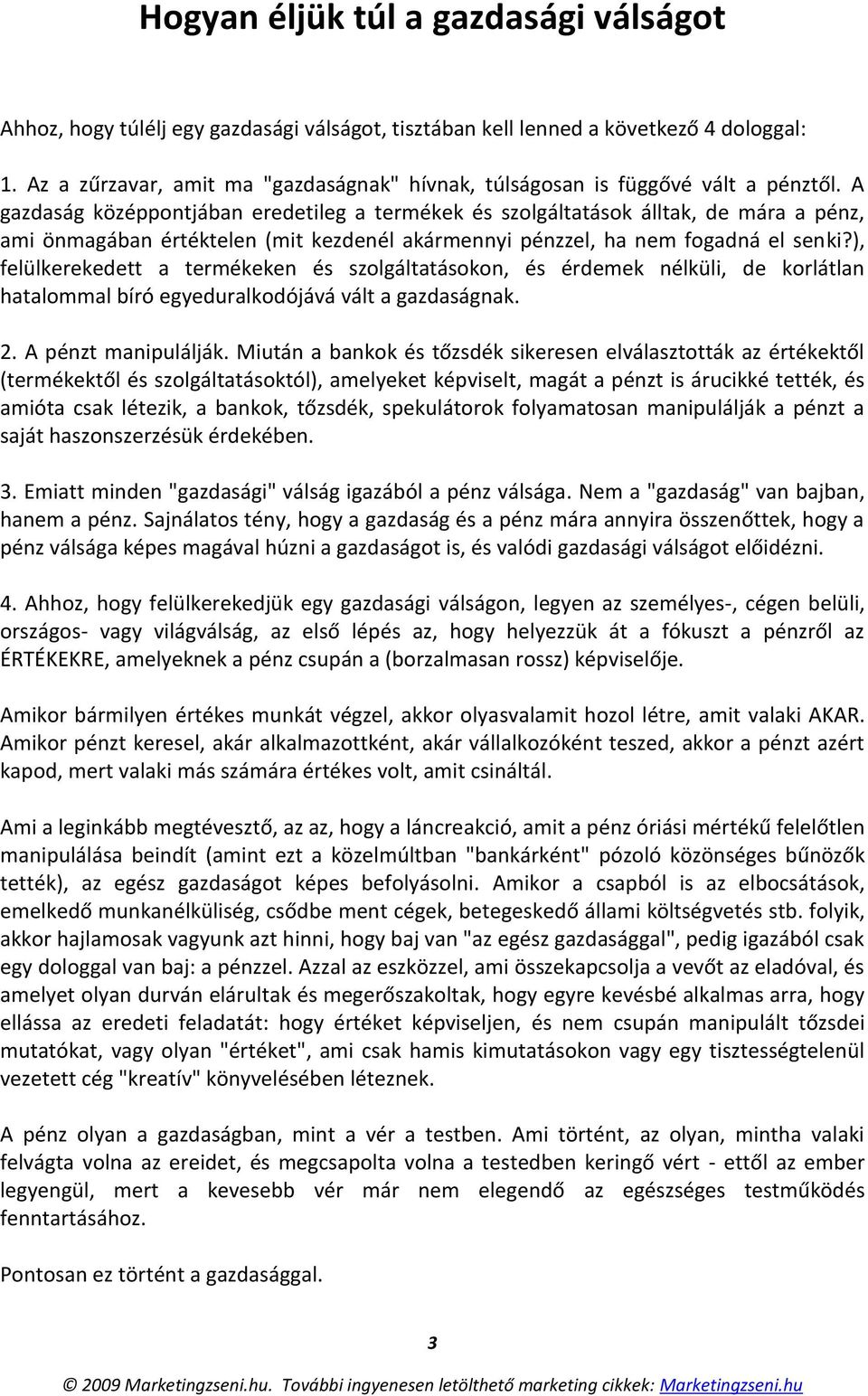 A gazdaság középpontjában eredetileg a termékek és szolgáltatások álltak, de mára a pénz, ami önmagában értéktelen (mit kezdenél akármennyi pénzzel, ha nem fogadná el senki?