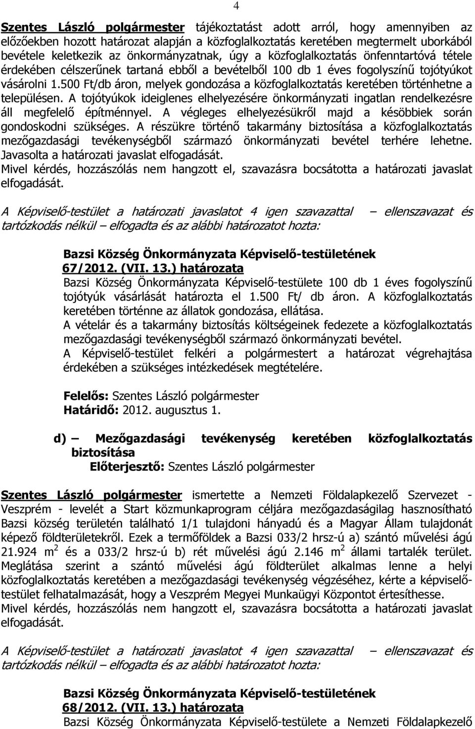 500 Ft/db áron, melyek gondozása a közfoglalkoztatás keretében történhetne a településen. A tojótyúkok ideiglenes elhelyezésére önkormányzati ingatlan rendelkezésre áll megfelelő építménnyel.
