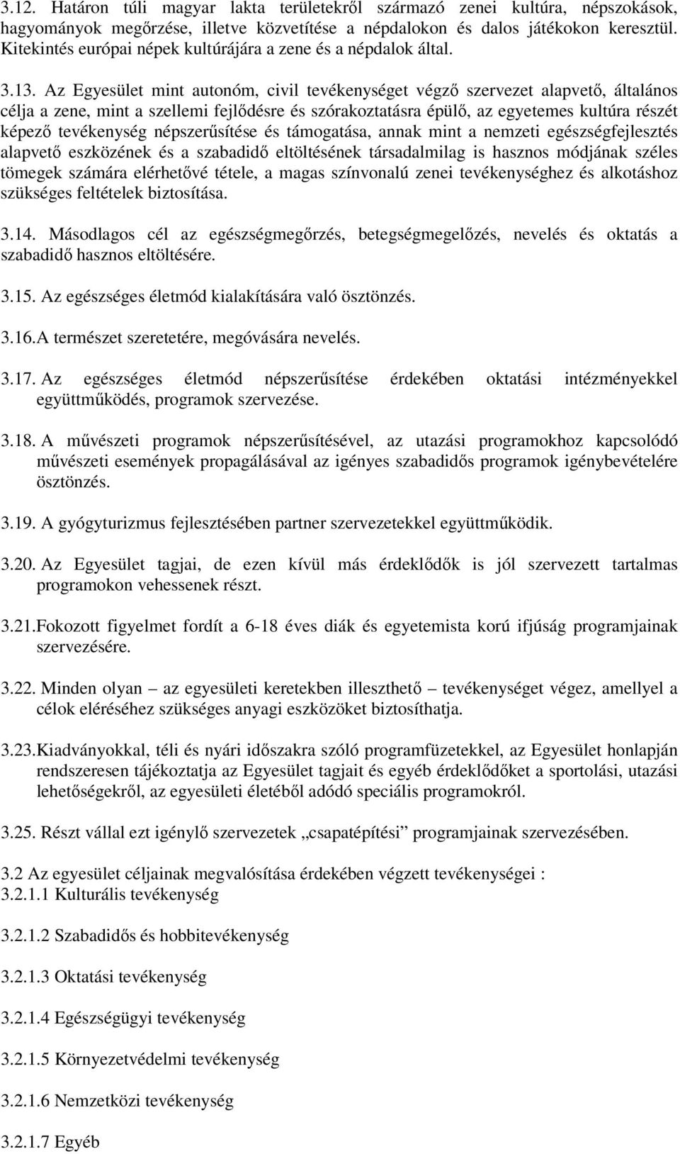 Az Egyesület mint autonóm, civil tevékenységet végző szervezet alapvető, általános célja a zene, mint a szellemi fejlődésre és szórakoztatásra épülő, az egyetemes kultúra részét képező tevékenység