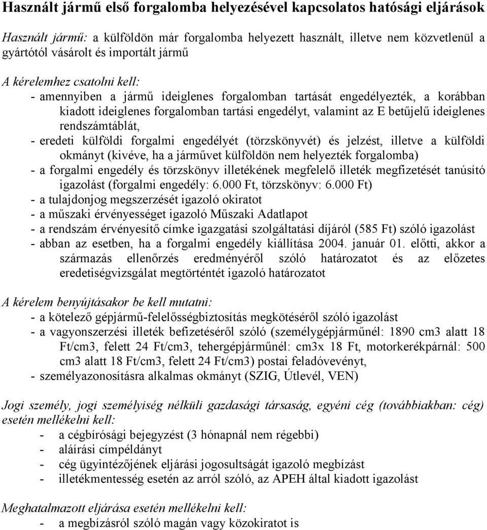 rendszámtáblát, - eredeti külföldi forgalmi engedélyét (törzskönyvét) és jelzést, illetve a külföldi okmányt (kivéve, ha a járművet külföldön nem helyezték forgalomba) - a forgalmi engedély és