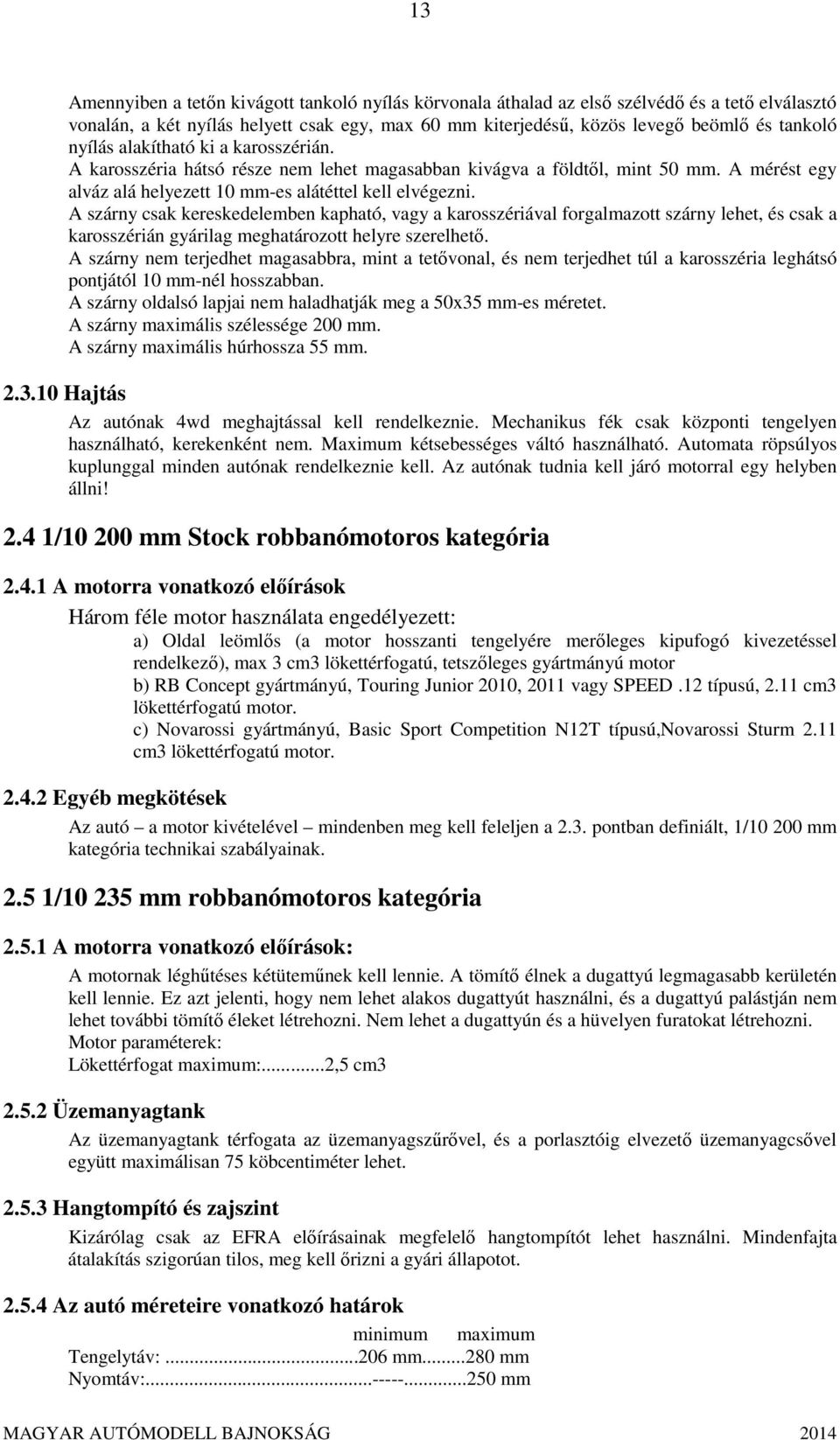 A szárny csak kereskedelemben kapható, vagy a karosszériával forgalmazott szárny lehet, és csak a karosszérián gyárilag meghatározott helyre szerelhető.