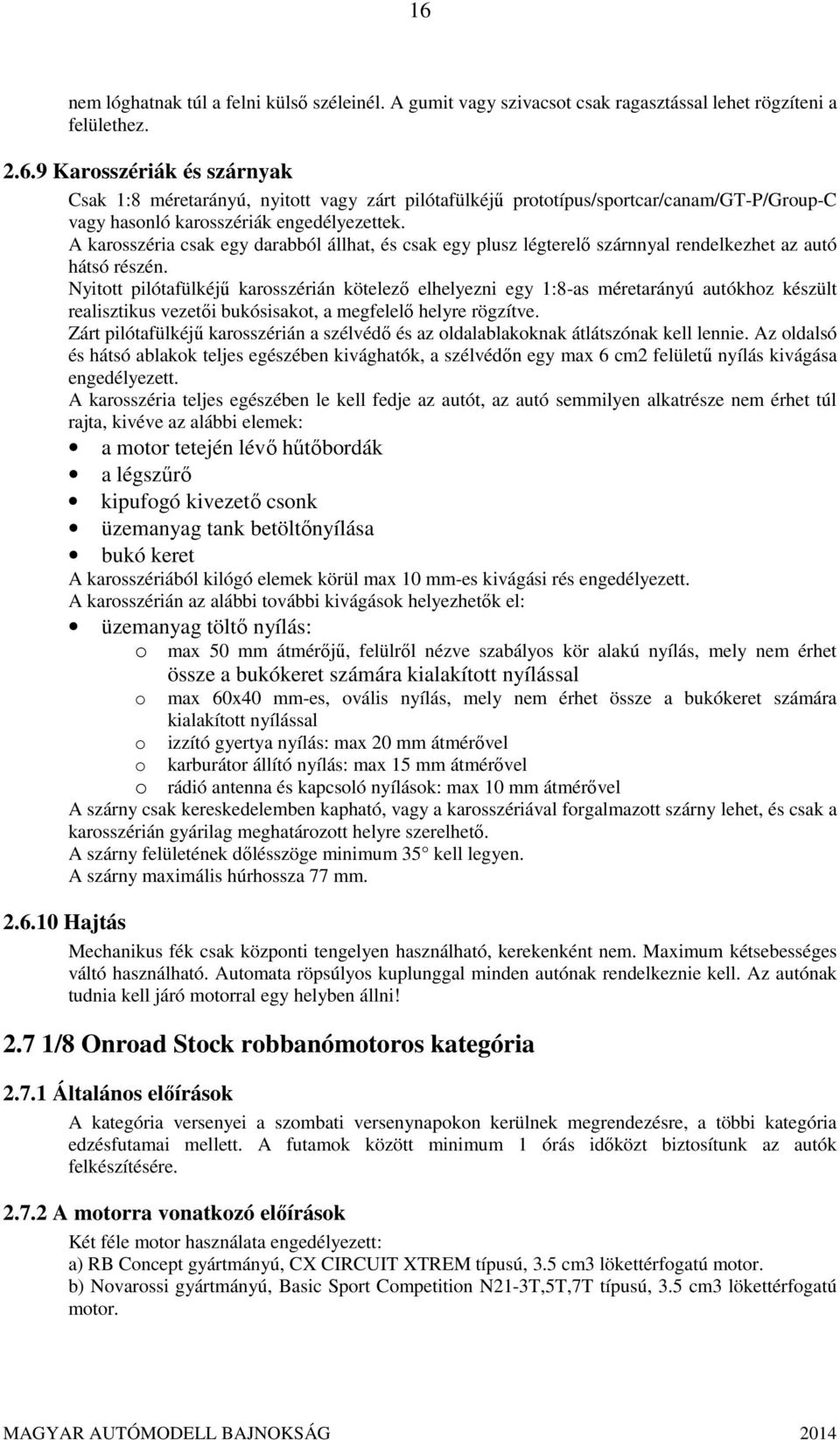 Nyitott pilótafülkéjű karosszérián kötelező elhelyezni egy 1:8-as méretarányú autókhoz készült realisztikus vezetői bukósisakot, a megfelelő helyre rögzítve.