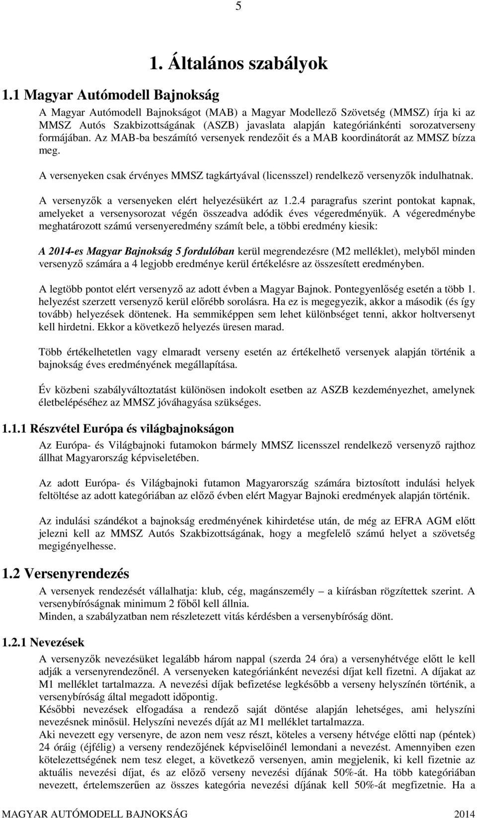 formájában. Az MAB-ba beszámító versenyek rendezőit és a MAB koordinátorát az MMSZ bízza meg. A versenyeken csak érvényes MMSZ tagkártyával (licensszel) rendelkező versenyzők indulhatnak.