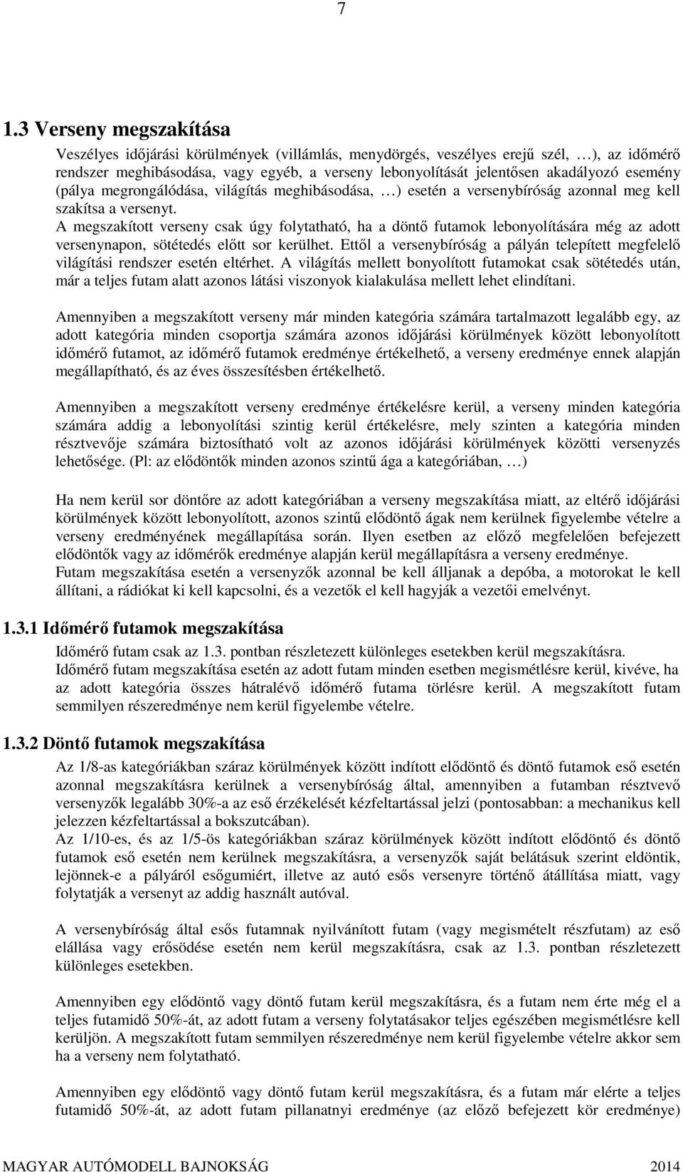 A megszakított verseny csak úgy folytatható, ha a döntő futamok lebonyolítására még az adott versenynapon, sötétedés előtt sor kerülhet.