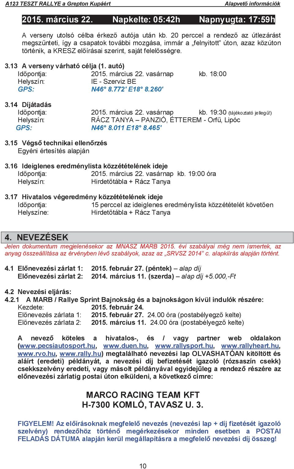 13 A verseny várható célja (1. autó) Id pontja: 2015. március 22. vasárnap kb. 18:00 Helyszín: IE - Szerviz BE GPS: N46 8.772' E18 8.260' 3.14 Díjátadás Id pontja: 2015. március 22. vasárnap kb. 19:30 (tájékoztató jelleg!