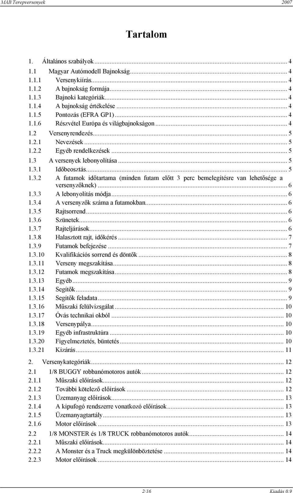A versenyek lebonyolítása... 5 1.3.1 Időbeosztás... 5 1.3.2 A futamok időtartama (minden futam előtt 3 perc bemelegítésre van lehetősége a versenyzőknek)... 6 1.3.3 A lebonyolítás módja... 6 1.3.4 A versenyzők száma a futamokban.