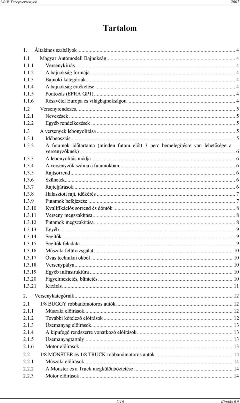 A versenyek lebonyolítása... 5 1.3.1 Időbeosztás... 5 1.3.2 A futamok időtartama (minden futam előtt 3 perc bemelegítésre van lehetősége a versenyzőknek)... 6 1.3.3 A lebonyolítás módja... 6 1.3.4 A versenyzők száma a futamokban.