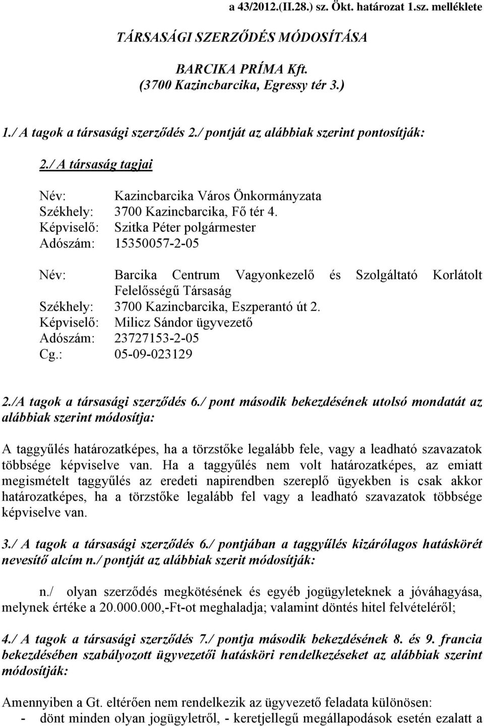 Képviselő: Szitka Péter polgármester Adószám: 15350057-2-05 Név: Barcika Centrum Vagyonkezelő és Szolgáltató Korlátolt Felelősségű Társaság Székhely: 3700 Kazincbarcika, Eszperantó út 2.